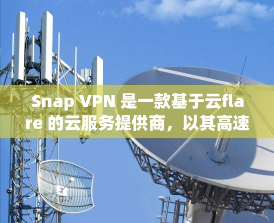 Snap VPN 是一款基于云flare 的云服务提供商，以其高速的网络连接和强大的加密功能而闻名。然而，其性能也可能因使用方式和网络环境而有所不同。以下是对 Snap VPN 的性能测试和分析