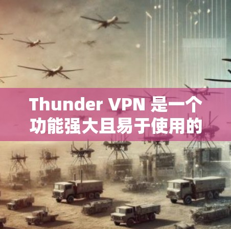 Thunder VPN 是一个功能强大且易于使用的高速VPN工具，适合需要同时访问多个电脑和不同网站的用户。以下是使用Thunder VPN 的详细步骤和建议