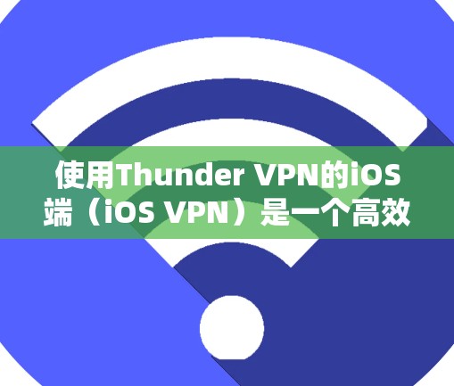 使用Thunder VPN的iOS端（iOS VPN）是一个高效且安全的VPN工具，适合需要隐私和安全的用户。以下是使用该工具的详细步骤