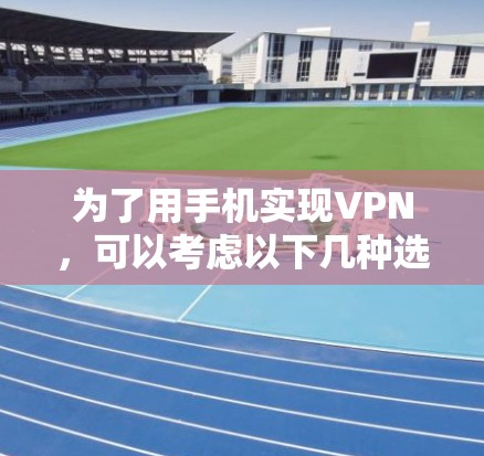 为了用手机实现VPN，可以考虑以下几种选项，并根据您的需求和安全偏好选择最适合的
