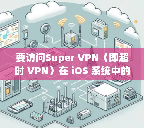 要访问Super VPN（即超时 VPN）在 iOS 系统中的教程，您可以按照以下步骤操作