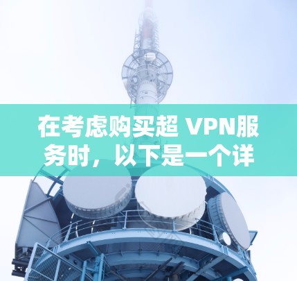 在考虑购买超 VPN服务时，以下是一个详细的对比分析，帮助用户选择最适合他们的云服务提供商