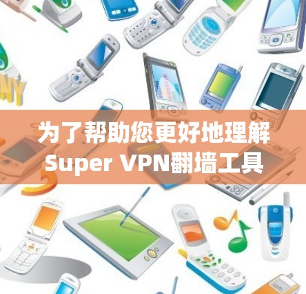 为了帮助您更好地理解Super VPN翻墙工具和<strong>梯子</strong>软件的区别和使用方法，以下是对两者的详细比较和建议
