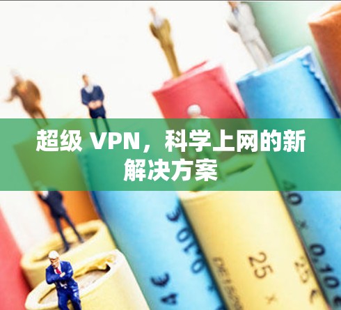 超级 VPN，<strong>科学上网</strong>的新解决方案