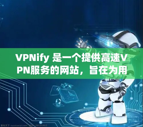 VPNify 是一个提供高速VPN服务的网站，旨在为用户提供安全、隐私和便捷的VPN体验。以下是一些关于VPNify的详细信息
