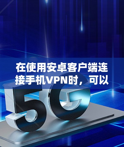 在使用安卓客户端连接手机VPN时，可以按照以下步骤进行操作