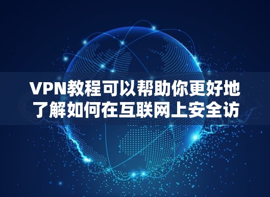 VPN教程可以帮助你更好地了解如何在互联网上安全访问内容和服务，确保你的隐私和数据安全。以下是一些常见的VPN教程内容，涵盖了加密解密、多端访问、数据加密、流量控制和隐私保护等方面