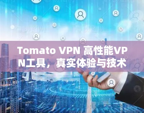 Tomato VPN 高性能VPN工具,真实体验与技术细节 Tomato VPN 高性能VPN工具,真实体验与技术细节