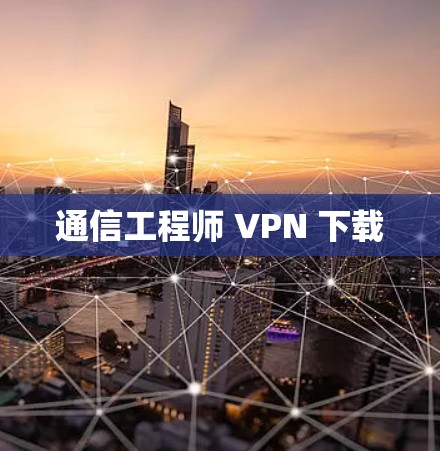 通信工程师 VPN 下载 通信工程师 VPN 下载