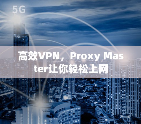 高效VPN，Proxy Master让你轻松上网