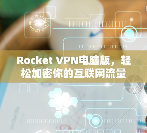 Rocket VPN电脑版，轻松加密你的互联网流量