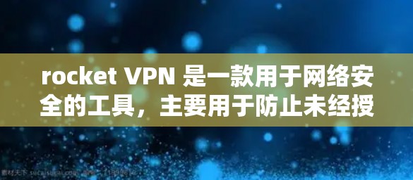 rocket VPN 是一款用于网络安全的工具，主要用于防止未经授权的网络访问。如果你使用 rocket VPN 测速或测试服务器，以下是一些关键点和建议