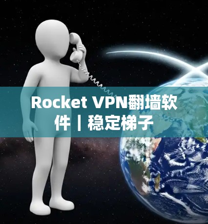 Rocket VPN翻墙软件｜稳定<strong>梯子</strong>