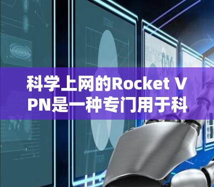 <strong>科学上网</strong>的Rocket VPN是一种专门用于科学访问的VPN服务，旨在提供加密和安全的网络访问体验。以下是关于Rocket VPN的详细分析