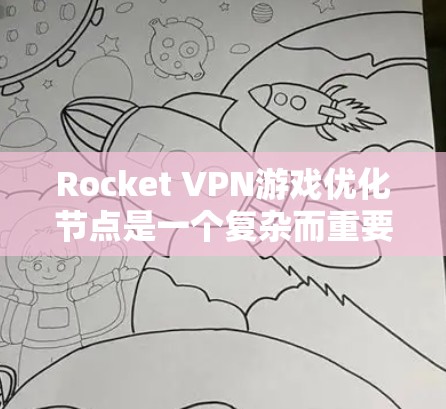 Rocket VPN游戏优化节点是一个复杂而重要的过程，涉及多个关键节点的优化。以下是对Rocket VPN优化节点的详细分析和建议