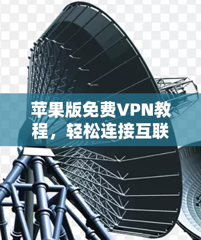 苹果版<strong>免费VPN</strong>教程，轻松连接互联网的简单方法