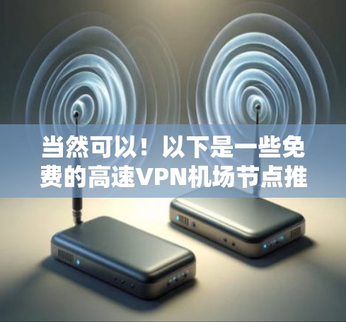 当然可以！以下是一些免费的高速VPN机场节点推荐，这些站点通常连接到大型机场的网络基础设施，提供快速的高速连接