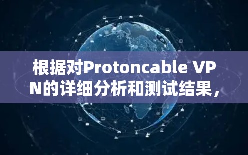 根据对Protoncable VPN的详细分析和测试结果，可以得出以下结论