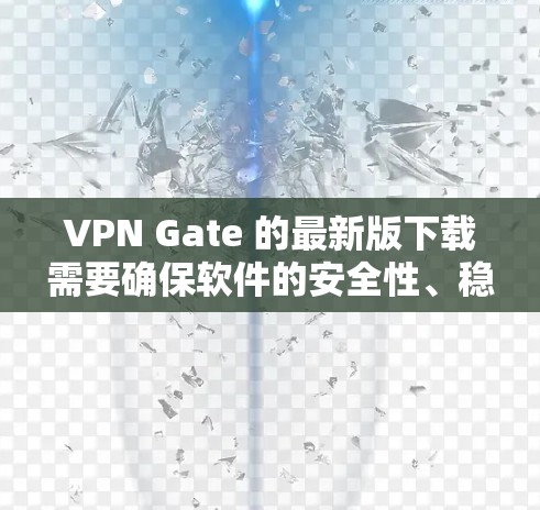 VPN Gate 的最新版下载需要确保软件的安全性、稳定性以及兼容性。以下是一个推荐的步骤，帮助您找到一个可靠的VPN Gate 下载