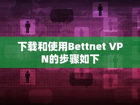 下载和使用Bettnet VPN的步骤如下