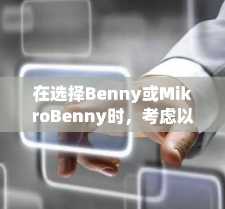 在选择Benny或MikroBenny时，考虑以下几个关键因素
