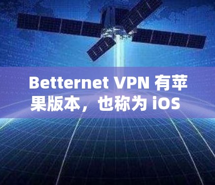 Betternet VPN 有苹果版本，也称为 iOS VPN工具。以下是使用 Betternet VPN 在苹果设备上设置和使用的步骤
