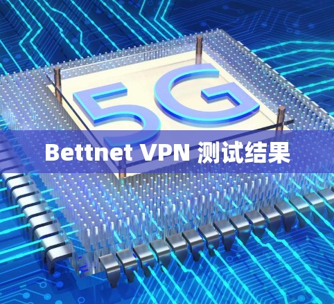 Bettnet VPN 测试结果 Bettnet VPN 测试结果