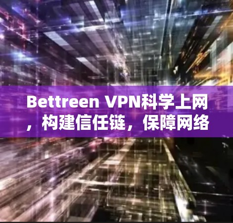 Bettreen VPN<strong>科学上网</strong>，构建信任链，保障网络安全