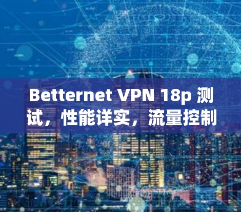 Betternet VPN 18p 测试，性能详实，流量控制到位