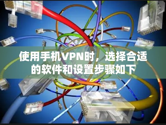 使用手机VPN时，选择合适的软件和设置步骤如下