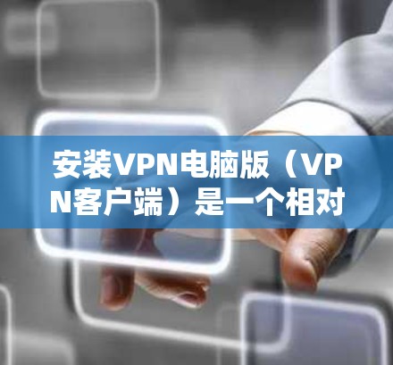 安装VPN电脑版（VPN客户端）是一个相对简单的过程，但需要仔细操作以确保成功。以下是一步步的指南