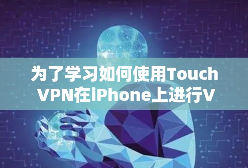 为了学习如何使用Touch VPN在iPhone上进行VPN，以下是一个详细的步骤指南，涵盖从安装软件到管理配置的全过程