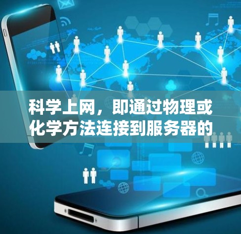 <strong>科学上网</strong>，即通过物理或化学方法连接到服务器的技术，与传统VPN不同，不依赖网络。以下是<strong>科学上网</strong>的步骤和方法