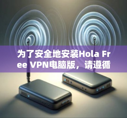 为了安全地安装Hola Free VPN电脑版,请遵循以下步骤 为了安全地安装Hola Free VPN电脑版,请遵循以下步骤