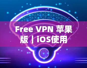 Free VPN 苹果版｜iOS使用