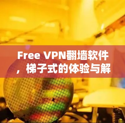 Free VPN翻墙软件，<strong>梯子</strong>式的体验与解决方案