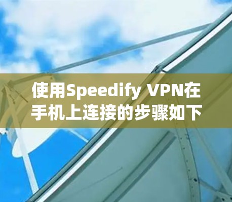 使用Speedify VPN在手机上连接的步骤如下