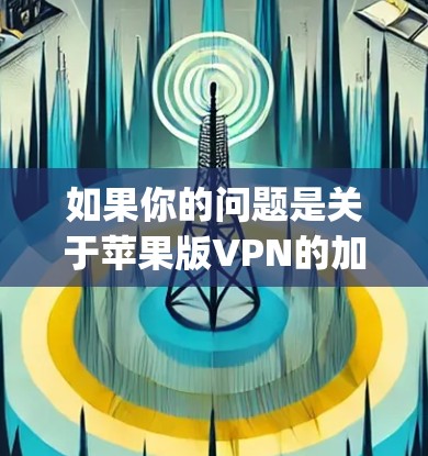 如果你的问题是关于苹果版VPN的加载速度问题,速查一下Speedify App version的表现,或者看看有没有其他版本可以推荐给你 如果你的问题是关于苹果版VPN的加载速度问题,速查一下Speedify App version的表现,或者看看有没有其他版本可以推荐给你