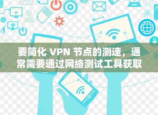 要简化 VPN 节点的测速，通常需要通过网络测试工具获取测速数据。以下是获取 VPN 节点测速信息的步骤