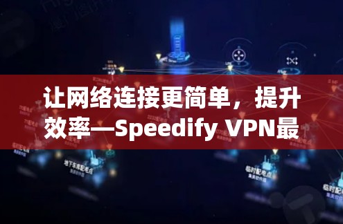让网络连接更简单，提升效率—Speedify VPN最新版下载指南