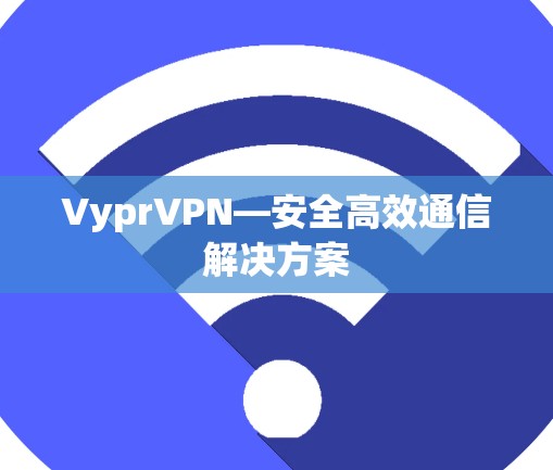 VyprVPN—安全高效通信解决方案