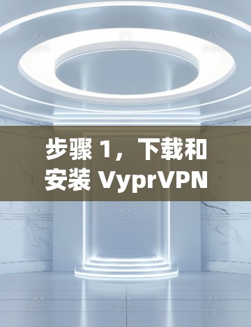 步骤 1，下载和安装 VyprVPN 的安卓客户端
