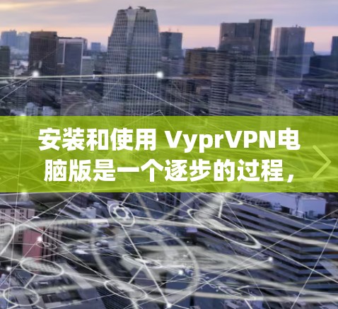 安装和使用 VyprVPN电脑版是一个逐步的过程，以下是一个清晰的指南