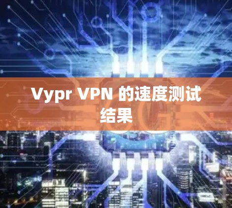 Vypr VPN 的速度测试结果