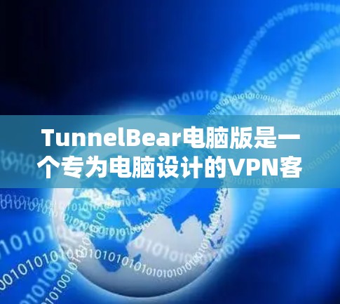 TunnelBear电脑版是一个专为电脑设计的VPN客户端，提供全面的VPN服务，包括加密算法、安全机制等。以下是详细的分析和建议