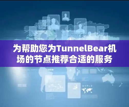为帮助您为TunnelBear机场的节点推荐合适的服务器,以下是详细的步骤和解决方案 为帮助您为TunnelBear机场的节点推荐合适的服务器,以下是详细的步骤和解决方案