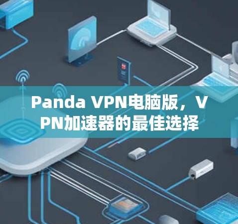 Panda VPN电脑版，VPN加速器的最佳选择