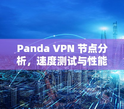 Panda VPN 节点分析，速度测试与性能评估