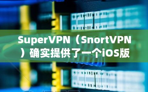 SuperVPN（SnortVPN）确实提供了一个iOS版本，该版本支持iOS设备的使用。以下是关于SuperVPN iOS版本的教程