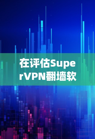 在评估SuperVPN翻墙软件的稳定<strong>梯子</strong>时，可以从以下几个方面进行综合考虑